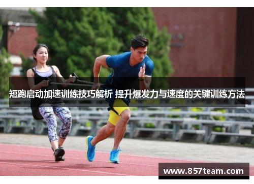 短跑启动加速训练技巧解析 提升爆发力与速度的关键训练方法